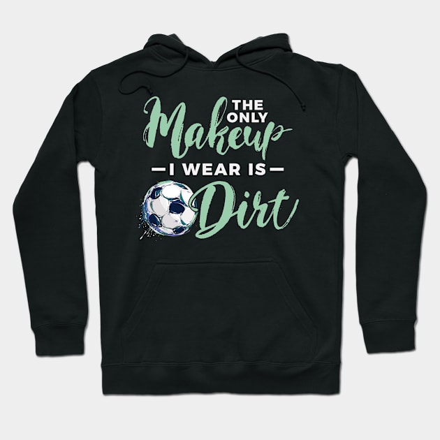Soccer The Only Makeup I Wear Is Dirt Hoodie by Rengaw Designs
